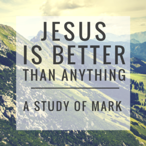 Jesus is Better Than Anything A Study of Mark