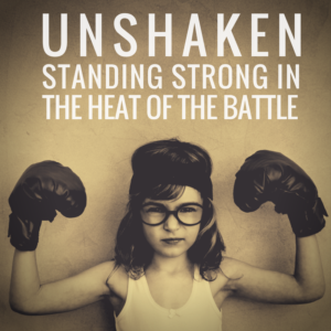 Unshaken Standing Strong in the Heat of the Battle Podcast